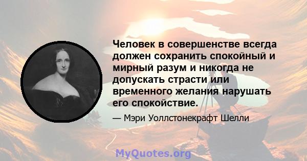 Человек в совершенстве всегда должен сохранить спокойный и мирный разум и никогда не допускать страсти или временного желания нарушать его спокойствие.