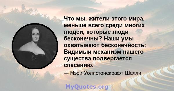 Что мы, жители этого мира, меньше всего среди многих людей, которые люди бесконечны? Наши умы охватывают бесконечность; Видимый механизм нашего существа подвергается спасению.