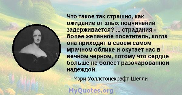 Что такое так страшно, как ожидание от злых подчинений задерживается? ... страдания - более желанное посетитель, когда она приходит в своем самом мрачном облике и окутает нас в вечном черном, потому что сердце больше не 