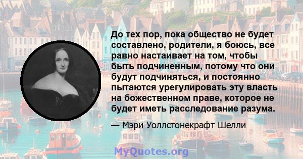 До тех пор, пока общество не будет составлено, родители, я боюсь, все равно настаивает на том, чтобы быть подчиненным, потому что они будут подчиняться, и постоянно пытаются урегулировать эту власть на божественном