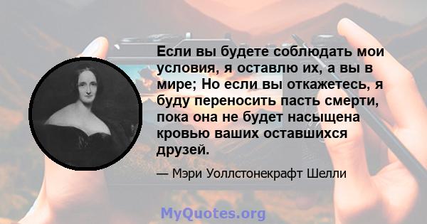 Если вы будете соблюдать мои условия, я оставлю их, а вы в мире; Но если вы откажетесь, я буду переносить пасть смерти, пока она не будет насыщена кровью ваших оставшихся друзей.