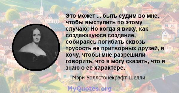 Это может ... быть судим во мне, чтобы выступить по этому случаю; Но когда я вижу, как создающуюся создание, собираясь погибать сквозь трусость ее притворных друзей, я хочу, чтобы мне разрешили говорить, что я могу