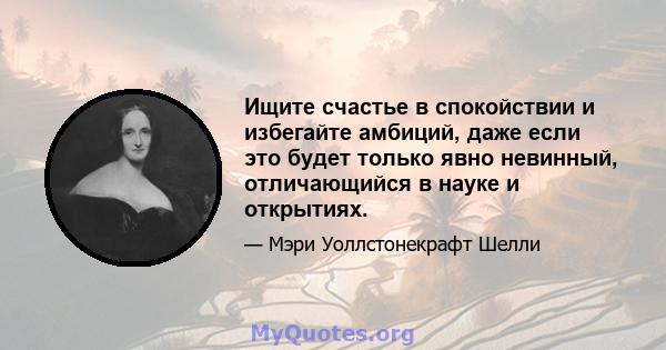 Ищите счастье в спокойствии и избегайте амбиций, даже если это будет только явно невинный, отличающийся в науке и открытиях.