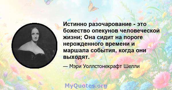 Истинно разочарование - это божество опекунов человеческой жизни; Она сидит на пороге нерожденного времени и маршала события, когда они выходят.