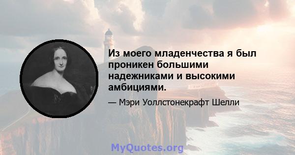 Из моего младенчества я был проникен большими надежниками и высокими амбициями.