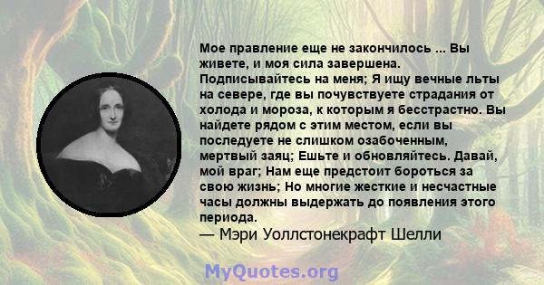 Мое правление еще не закончилось ... Вы живете, и моя сила завершена. Подписывайтесь на меня; Я ищу вечные льты на севере, где вы почувствуете страдания от холода и мороза, к которым я бесстрастно. Вы найдете рядом с