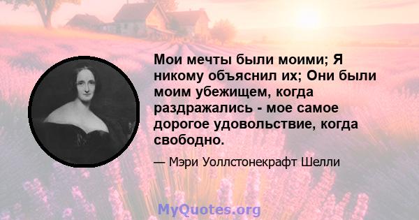 Мои мечты были моими; Я никому объяснил их; Они были моим убежищем, когда раздражались - мое самое дорогое удовольствие, когда свободно.