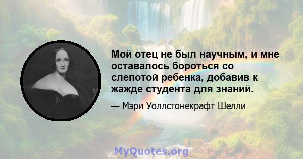 Мой отец не был научным, и мне оставалось бороться со слепотой ребенка, добавив к жажде студента для знаний.