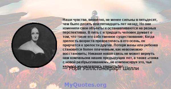 Наши чувства, вероятно, не менее сильны в пятьдесят, чем было десять или пятнадцать лет назад; Но они изменили свои объекты и останавливаются на разных перспективах. В пять с и тридцать человек думает о том, что такое