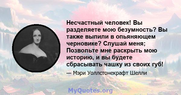 Несчастный человек! Вы разделяете мою безумность? Вы также выпили в опьяняющем черновике? Слушай меня; Позвольте мне раскрыть мою историю, и вы будете сбрасывать чашку из своих губ!