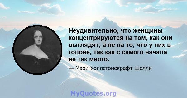 Неудивительно, что женщины концентрируются на том, как они выглядят, а не на то, что у них в голове, так как с самого начала не так много.