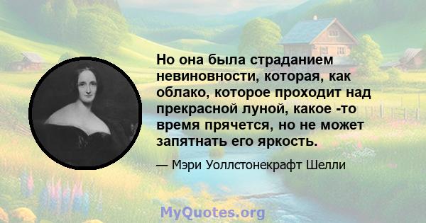 Но она была страданием невиновности, которая, как облако, которое проходит над прекрасной луной, какое -то время прячется, но не может запятнать его яркость.