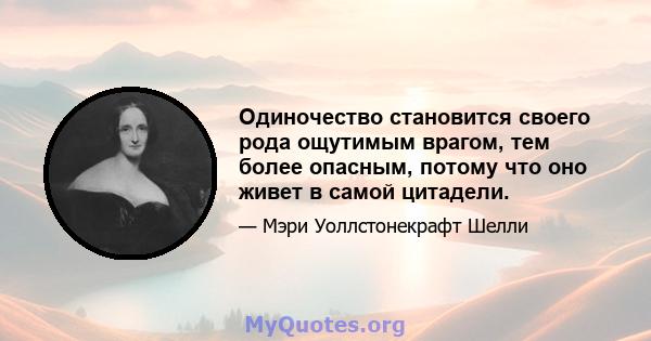 Одиночество становится своего рода ощутимым врагом, тем более опасным, потому что оно живет в самой цитадели.