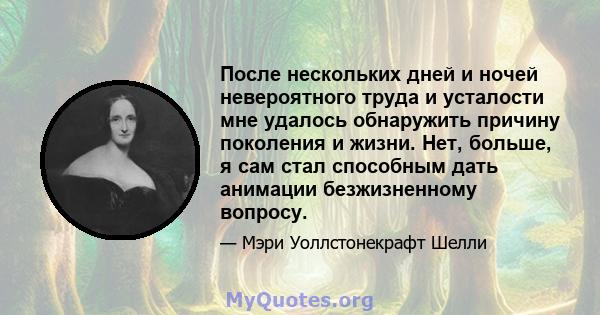 После нескольких дней и ночей невероятного труда и усталости мне удалось обнаружить причину поколения и жизни. Нет, больше, я сам стал способным дать анимации безжизненному вопросу.