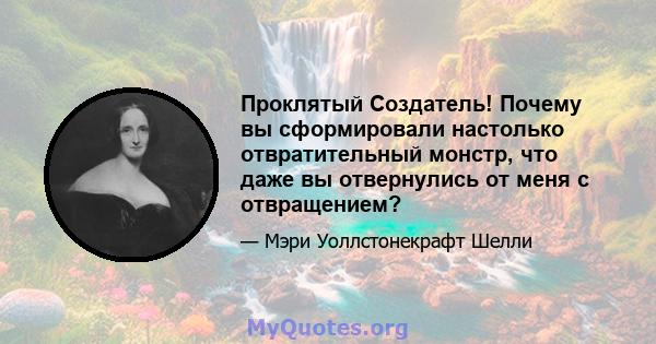 Проклятый Создатель! Почему вы сформировали настолько отвратительный монстр, что даже вы отвернулись от меня с отвращением?