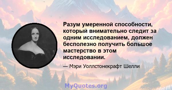 Разум умеренной способности, который внимательно следит за одним исследованием, должен бесполезно получить большое мастерство в этом исследовании.