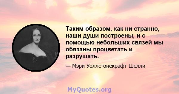 Таким образом, как ни странно, наши души построены, и с помощью небольших связей мы обязаны процветать и разрушать.