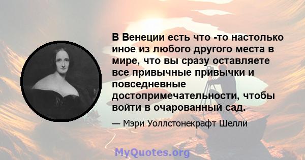 В Венеции есть что -то настолько иное из любого другого места в мире, что вы сразу оставляете все привычные привычки и повседневные достопримечательности, чтобы войти в очарованный сад.