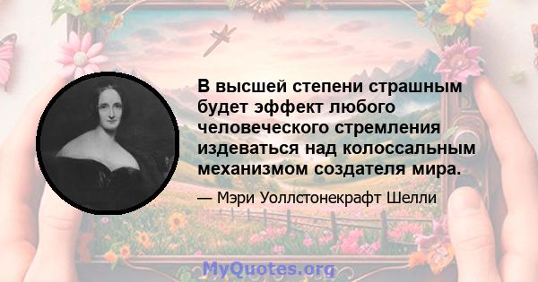 В высшей степени страшным будет эффект любого человеческого стремления издеваться над колоссальным механизмом создателя мира.