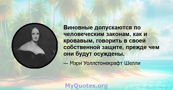 Виновные допускаются по человеческим законам, как и кровавым, говорить в своей собственной защите, прежде чем они будут осуждены.