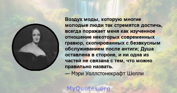 Воздух моды, которую многие молодые люди так стремятся достичь, всегда поражает меня как изученное отношение некоторых современных гравюр, скопированных с безвкусным обслуживанием после антиги; Душа оставлена ​​в