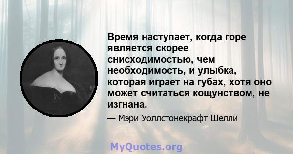 Время наступает, когда горе является скорее снисходимостью, чем необходимость, и улыбка, которая играет на губах, хотя оно может считаться кощунством, не изгнана.