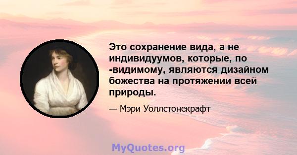 Это сохранение вида, а не индивидуумов, которые, по -видимому, являются дизайном божества на протяжении всей природы.