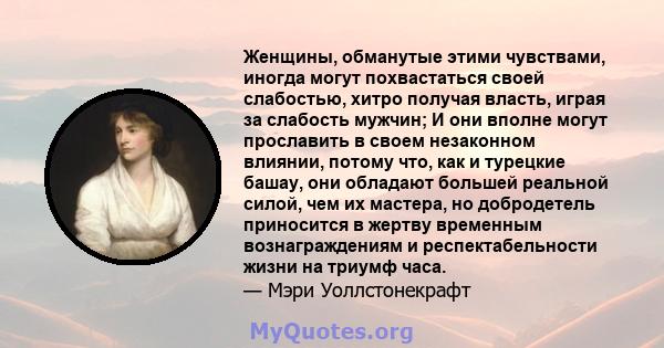 Женщины, обманутые этими чувствами, иногда могут похвастаться своей слабостью, хитро получая власть, играя за слабость мужчин; И они вполне могут прославить в своем незаконном влиянии, потому что, как и турецкие башау,