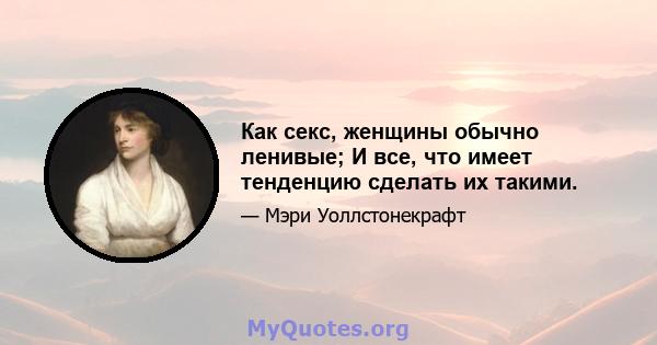 Как секс, женщины обычно ленивые; И все, что имеет тенденцию сделать их такими.