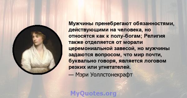 Мужчины пренебрегают обязанностями, действующими на человека, но относятся как к полу-богам; Религия также отделяется от морали церемониальной завесой, но мужчины задаются вопросом, что мир почти, буквально говоря,