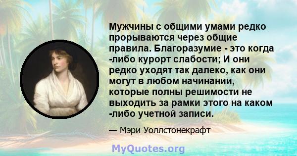 Мужчины с общими умами редко прорываются через общие правила. Благоразумие - это когда -либо курорт слабости; И они редко уходят так далеко, как они могут в любом начинании, которые полны решимости не выходить за рамки