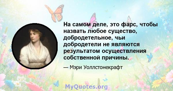 На самом деле, это фарс, чтобы назвать любое существо, добродетельное, чьи добродетели не являются результатом осуществления собственной причины.