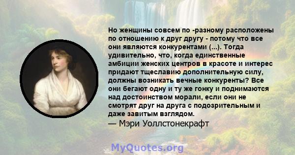 Но женщины совсем по -разному расположены по отношению к друг другу - потому что все они являются конкурентами (...). Тогда удивительно, что, когда единственные амбиции женских центров в красоте и интерес придают