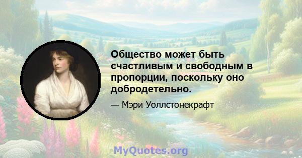 Общество может быть счастливым и свободным в пропорции, поскольку оно добродетельно.