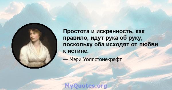 Простота и искренность, как правило, идут рука об руку, поскольку оба исходят от любви к истине.