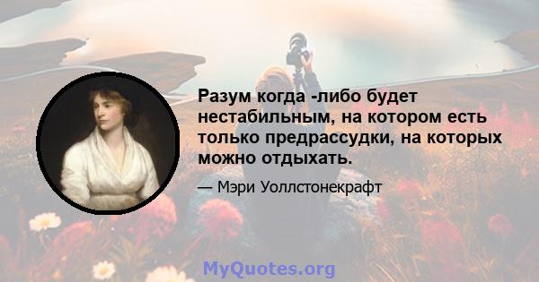 Разум когда -либо будет нестабильным, на котором есть только предрассудки, на которых можно отдыхать.