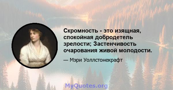 Скромность - это изящная, спокойная добродетель зрелости; Застенчивость очарования живой молодости.