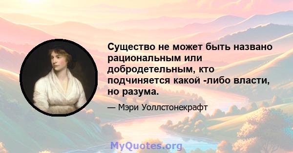 Существо не может быть названо рациональным или добродетельным, кто подчиняется какой -либо власти, но разума.