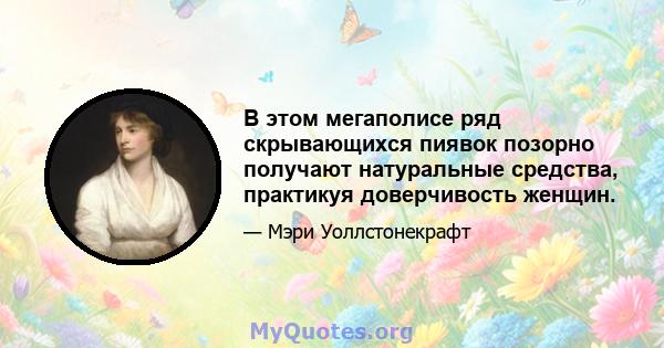 В этом мегаполисе ряд скрывающихся пиявок позорно получают натуральные средства, практикуя доверчивость женщин.