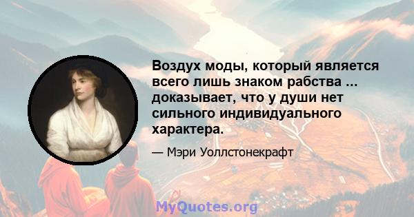 Воздух моды, который является всего лишь знаком рабства ... доказывает, что у души нет сильного индивидуального характера.