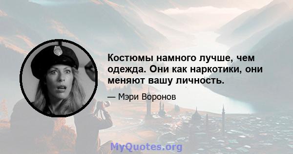 Костюмы намного лучше, чем одежда. Они как наркотики, они меняют вашу личность.