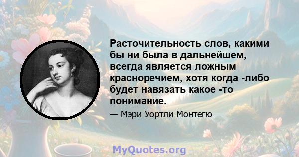 Расточительность слов, какими бы ни была в дальнейшем, всегда является ложным красноречием, хотя когда -либо будет навязать какое -то понимание.