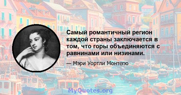 Самый романтичный регион каждой страны заключается в том, что горы объединяются с равнинами или низинами.