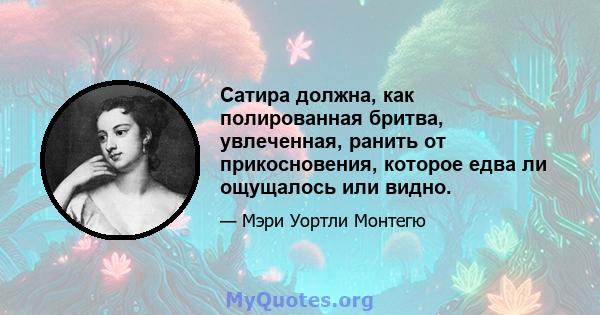 Сатира должна, как полированная бритва, увлеченная, ранить от прикосновения, которое едва ли ощущалось или видно.