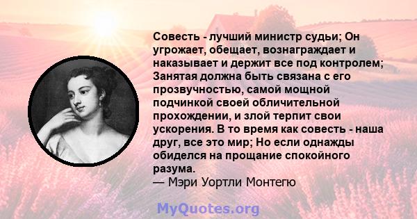 Совесть - лучший министр судьи; Он угрожает, обещает, вознаграждает и наказывает и держит все под контролем; Занятая должна быть связана с его прозвучностью, самой мощной подчинкой своей обличительной прохождении, и