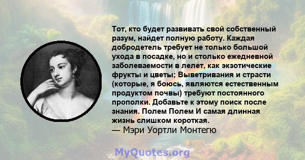 Тот, кто будет развивать свой собственный разум, найдет полную работу. Каждая добродетель требует не только большой ухода в посадке, но и столько ежедневной заболеваемости в лелет, как экзотические фрукты и цветы;