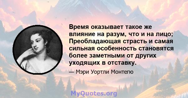 Время оказывает такое же влияние на разум, что и на лицо; Преобладающая страсть и самая сильная особенность становятся более заметными от других уходящих в отставку.