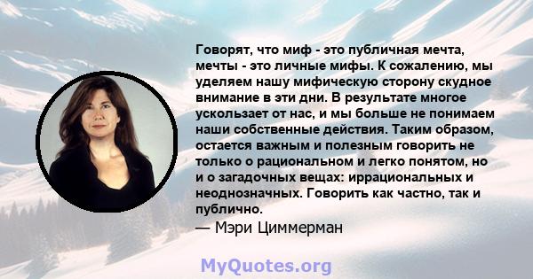 Говорят, что миф - это публичная мечта, мечты - это личные мифы. К сожалению, мы уделяем нашу мифическую сторону скудное внимание в эти дни. В результате многое ускользает от нас, и мы больше не понимаем наши