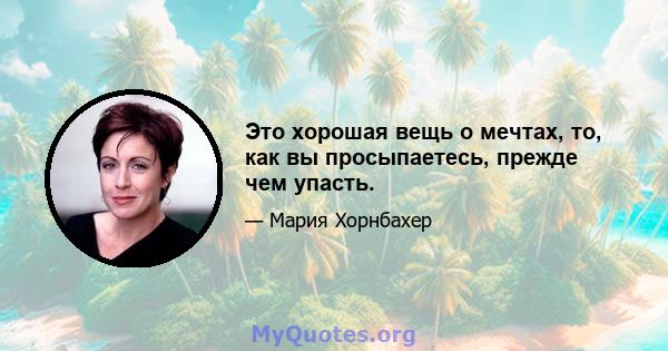 Это хорошая вещь о мечтах, то, как вы просыпаетесь, прежде чем упасть.