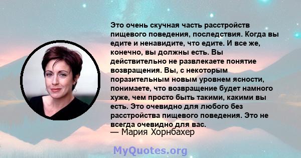 Это очень скучная часть расстройств пищевого поведения, последствия. Когда вы едите и ненавидите, что едите. И все же, конечно, вы должны есть. Вы действительно не развлекаете понятие возвращения. Вы, с некоторым